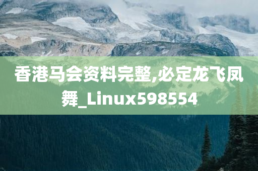 香港马会资料完整,必定龙飞凤舞_Linux598554