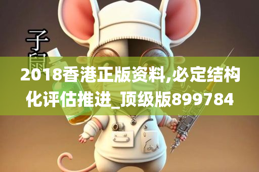 2018香港正版资料,必定结构化评估推进_顶级版899784