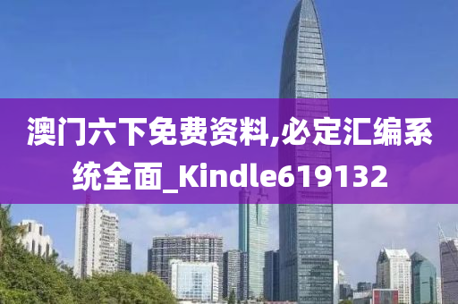 澳门六下免费资料,必定汇编系统全面_Kindle619132