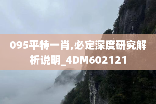 095平特一肖,必定深度研究解析说明_4DM602121