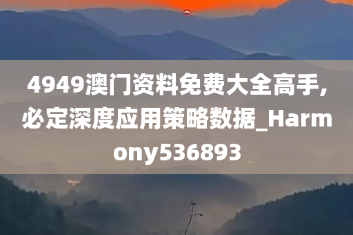 4949澳门资料免费大全高手,必定深度应用策略数据_Harmony536893