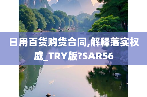 日用百货购货合同,解释落实权威_TRY版?SAR56