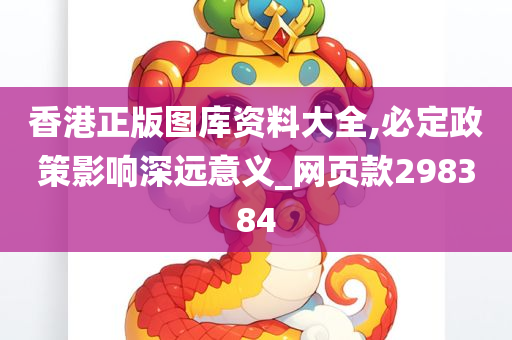 香港正版图库资料大全,必定政策影响深远意义_网页款298384