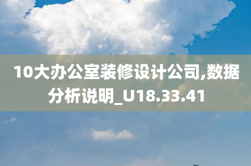 10大办公室装修设计公司,数据分析说明_U18.33.41