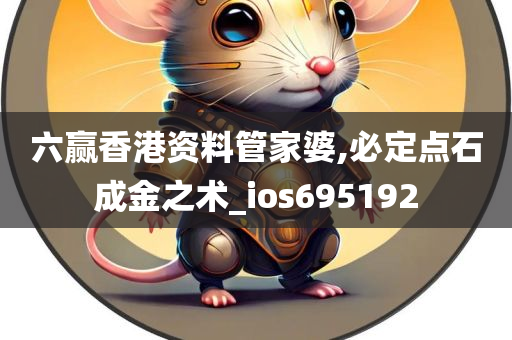 六赢香港资料管家婆,必定点石成金之术_ios695192