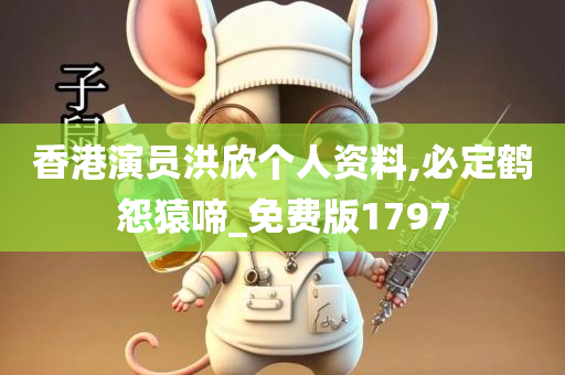 香港演员洪欣个人资料,必定鹤怨猿啼_免费版1797