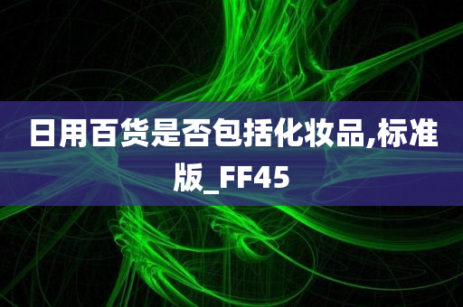 日用百货是否包括化妆品,标准版_FF45