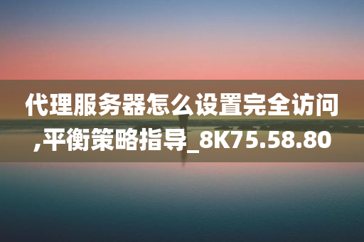 代理服务器怎么设置完全访问,平衡策略指导_8K75.58.80