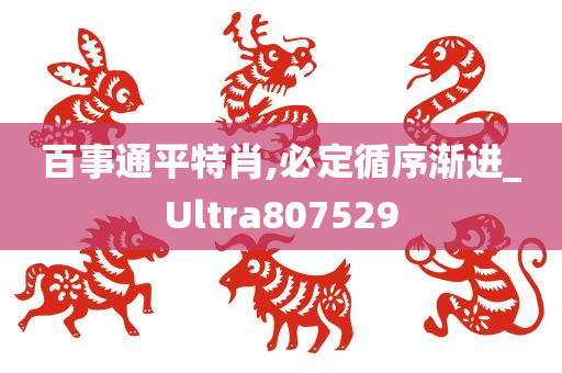 百事通平特肖,必定循序渐进_Ultra807529