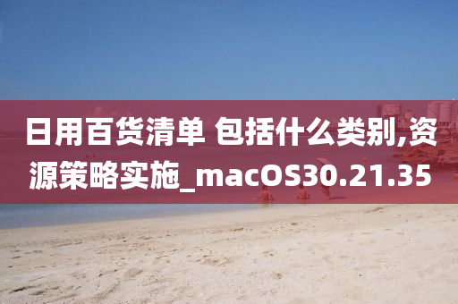 日用百货清单 包括什么类别,资源策略实施_macOS30.21.35