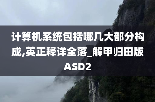 计算机系统包括哪几大部分构成,英正释详全落_解甲归田版ASD2