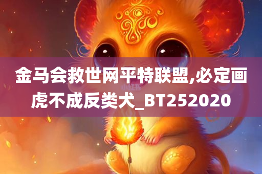 金马会救世网平特联盟,必定画虎不成反类犬_BT252020