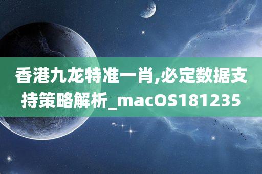 香港九龙特准一肖,必定数据支持策略解析_macOS181235