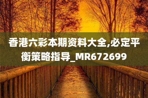 香港六彩本期资料大全,必定平衡策略指导_MR672699