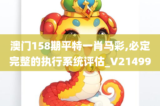 澳门158期平特一肖马彩,必定完整的执行系统评估_V214990