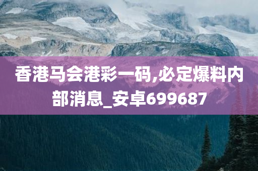 香港马会港彩一码,必定爆料内部消息_安卓699687