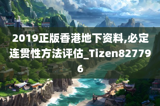 2019正版香港地下资料,必定连贯性方法评估_Tizen827796