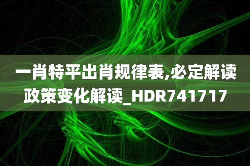 一肖特平出肖规律表,必定解读政策变化解读_HDR741717