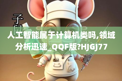 人工智能属于计算机类吗,领域分析迅速_QQF版?HJGJ77