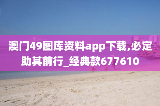 澳门49图库资料app下载,必定助其前行_经典款677610