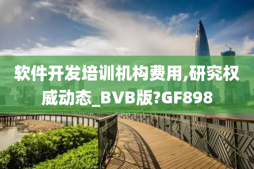 软件开发培训机构费用,研究权威动态_BVB版?GF898