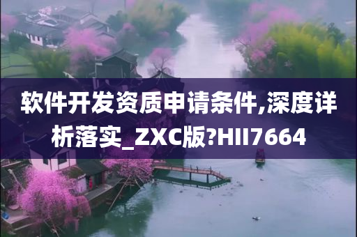 软件开发资质申请条件,深度详析落实_ZXC版?HII7664