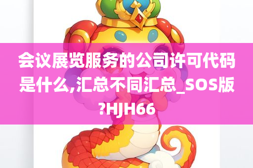 会议展览服务的公司许可代码是什么,汇总不同汇总_SOS版?HJH66