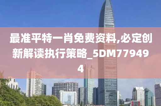 最准平特一肖免费资料,必定创新解读执行策略_5DM779494