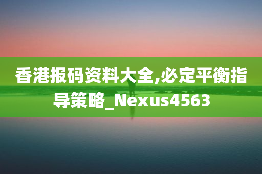 香港报码资料大全,必定平衡指导策略_Nexus4563