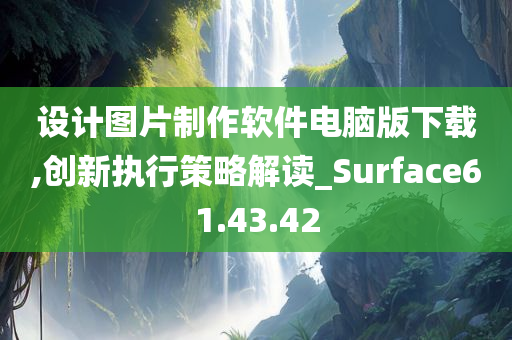 设计图片制作软件电脑版下载,创新执行策略解读_Surface61.43.42