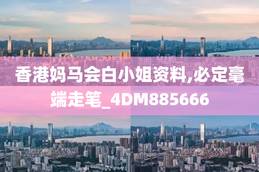 香港妈马会白小姐资料,必定毫端走笔_4DM885666