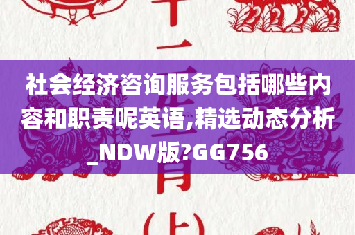 社会经济咨询服务包括哪些内容和职责呢英语,精选动态分析_NDW版?GG756