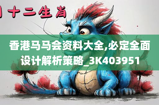 香港马马会资料大全,必定全面设计解析策略_3K403951