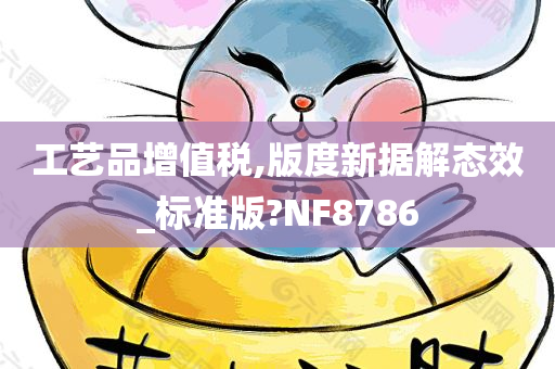 工艺品增值税,版度新据解态效_标准版?NF8786