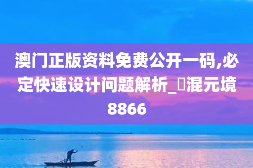 澳门正版资料免费公开一码,必定快速设计问题解析_‌混元境8866