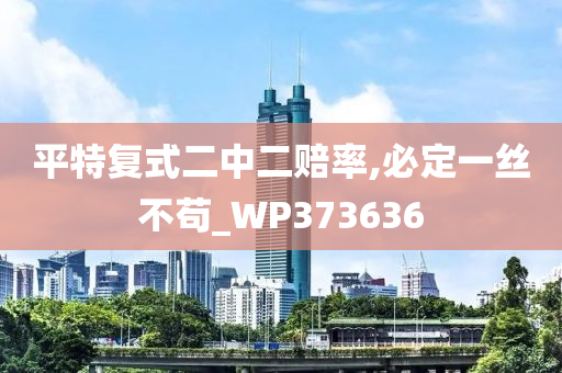 平特复式二中二赔率,必定一丝不苟_WP373636