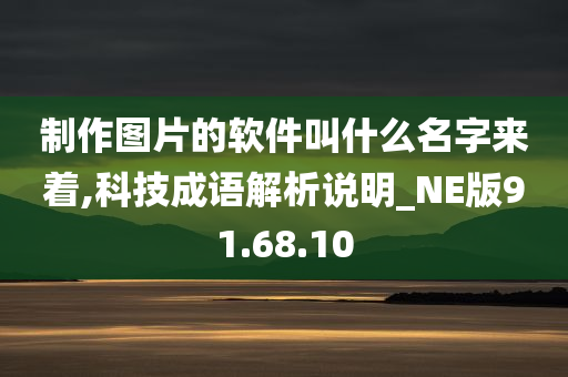 制作图片的软件叫什么名字来着,科技成语解析说明_NE版91.68.10