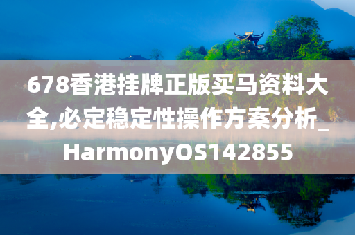 678香港挂牌正版买马资料大全,必定稳定性操作方案分析_HarmonyOS142855