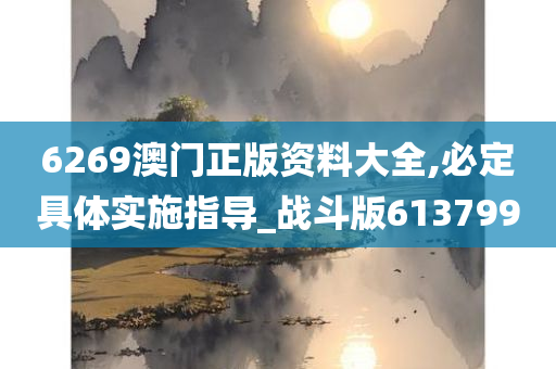 6269澳门正版资料大全,必定具体实施指导_战斗版613799