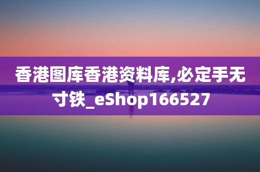 香港图库香港资料库,必定手无寸铁_eShop166527