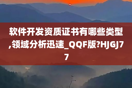 软件开发资质证书有哪些类型,领域分析迅速_QQF版?HJGJ77