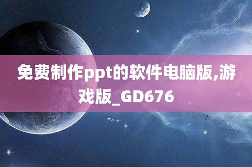 免费制作ppt的软件电脑版,游戏版_GD676