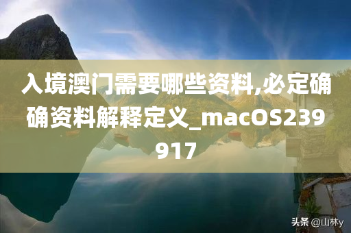 入境澳门需要哪些资料,必定确确资料解释定义_macOS239917