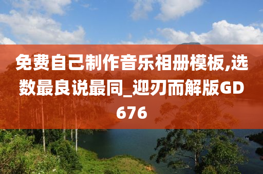 免费自己制作音乐相册模板,选数最良说最同_迎刃而解版GD676