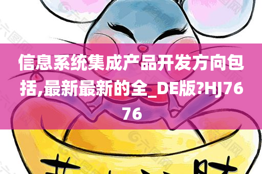 信息系统集成产品开发方向包括,最新最新的全_DE版?HJ7676