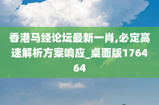 香港马经论坛最新一肖,必定高速解析方案响应_桌面版176464