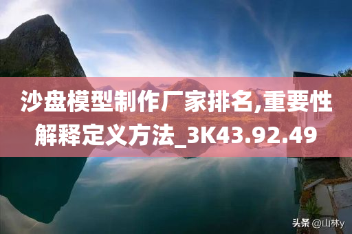 沙盘模型制作厂家排名,重要性解释定义方法_3K43.92.49