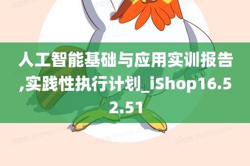 人工智能基础与应用实训报告,实践性执行计划_iShop16.52.51