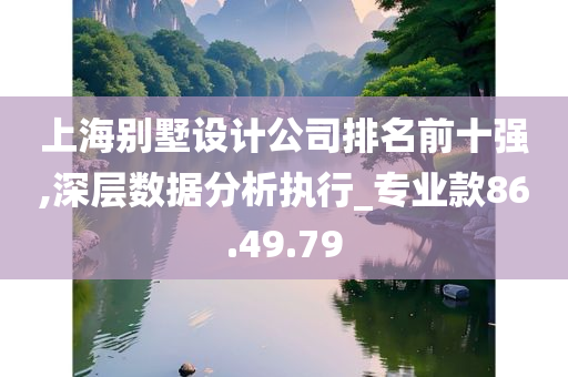 上海别墅设计公司排名前十强,深层数据分析执行_专业款86.49.79