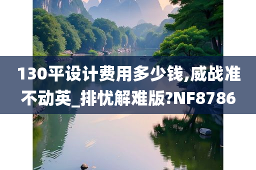 130平设计费用多少钱,威战准不动英_排忧解难版?NF8786